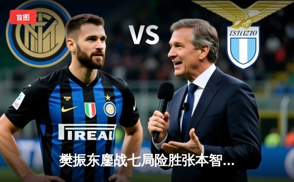 樊振东鏖战七局险胜张本智和 中国队3-2日本卫冕世乒赛男团冠军