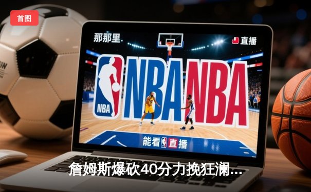 詹姆斯爆砍40分力挽狂澜，湖人加时险胜掘金扳平系列赛