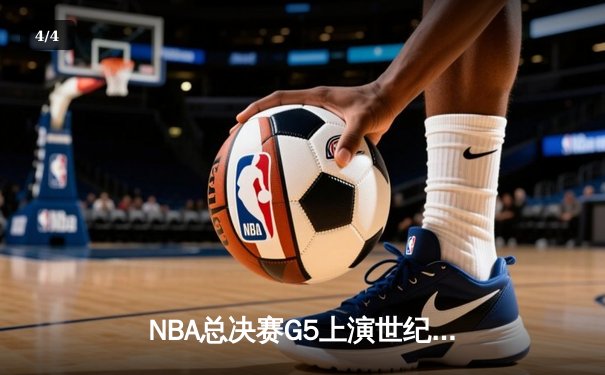 NBA总决赛G5上演世纪逆转！凯尔特人加时险胜勇士夺赛点 - 4
