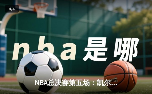 NBA总决赛第五场：凯尔特人绝地反击扳平总比分，塔图姆狂砍34分创纪录 - 4