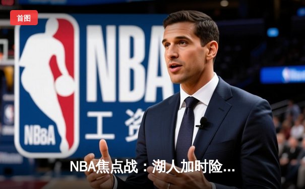 NBA焦点战：湖人加时险胜勇士，詹姆斯三双统治比赛
