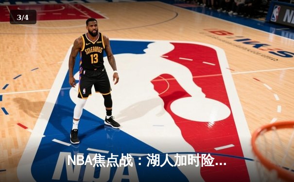 NBA焦点战：湖人加时险胜勇士，詹姆斯三双统治比赛 - 3