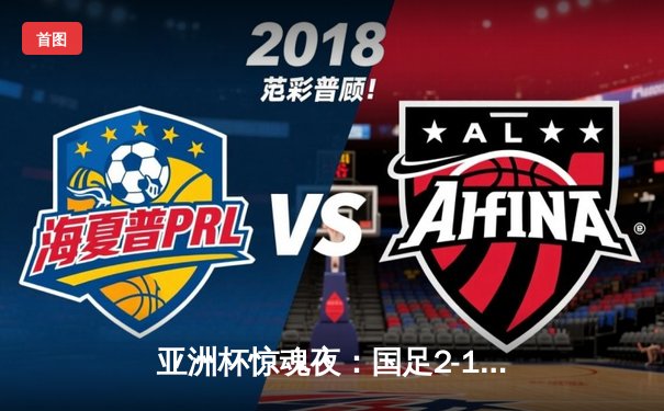 亚洲杯惊魂夜：国足2-1逆转泰国，韦世豪传射建功保留晋级希望