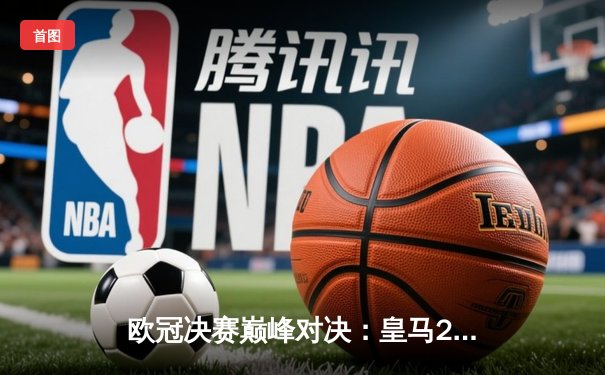 欧冠决赛巅峰对决：皇马2-1多特，维尼修斯绝杀助队第15次捧杯