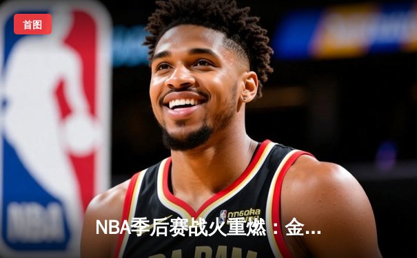 NBA季后赛战火重燃：金州勇士末节逆转湖人，库里狂砍38分献绝命三分