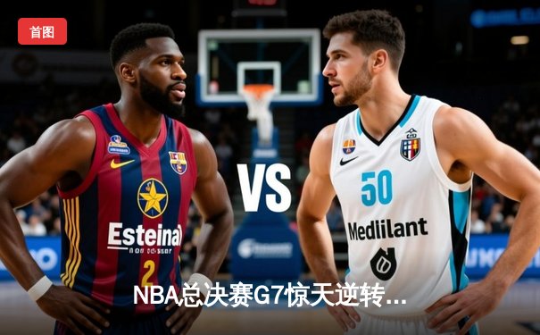 NBA总决赛G7惊天逆转：勇士末节狂飙22分，库里加冕FMVP