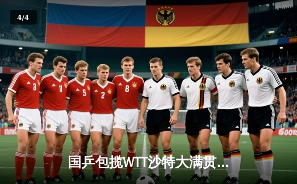 国乒包揽WTT沙特大满贯五冠 王楚钦力克弗朗西斯卡男单登顶 - 4