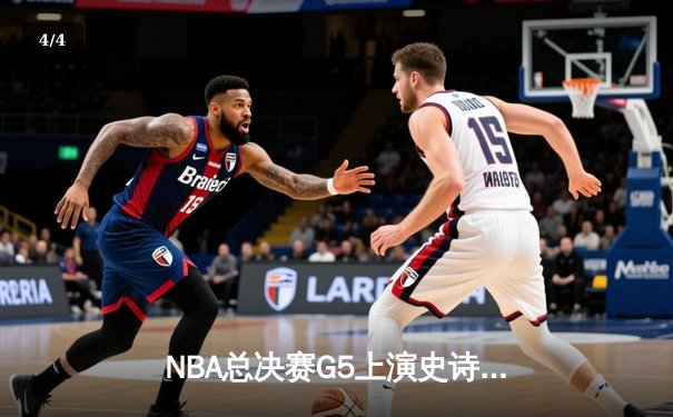 NBA总决赛G5上演史诗逆转 凯尔特人末节狂飙三分浇灭热火夺赛点 - 4