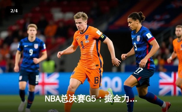 NBA总决赛G5：掘金力克热火夺赛点，约基奇三双率队逆转取胜 - 2