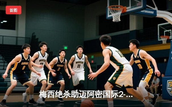 梅西绝杀助迈阿密国际2-1逆转堪萨斯城，豪取联赛五连胜