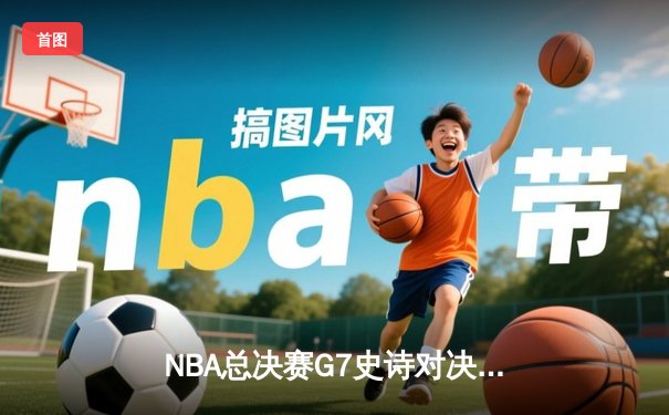 NBA总决赛G7史诗对决：掘金加时险胜凯尔特人登顶总冠军