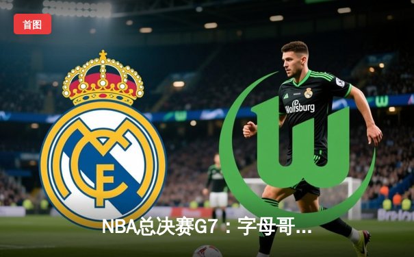 NBA总决赛G7：字母哥50分创纪录 雄鹿逆转太阳夺队史第二冠