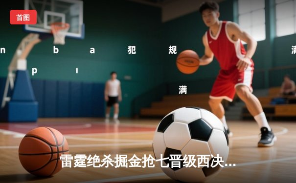 雷霆绝杀掘金抢七晋级西决 亚历山大39分导演惊天逆转