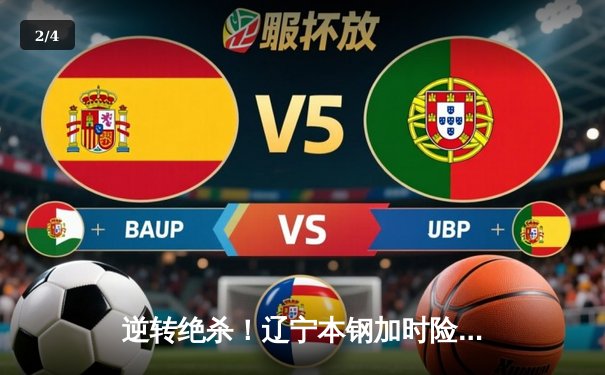 逆转绝杀！辽宁本钢加时险胜广东宏远 CBA半决赛上演史诗级对决 - 2