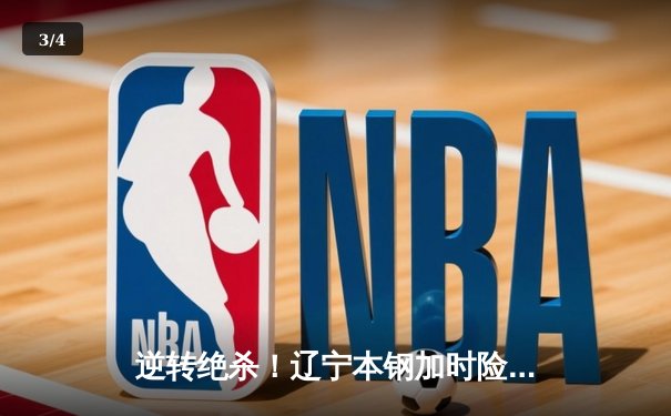 逆转绝杀！辽宁本钢加时险胜广东宏远 CBA半决赛上演史诗级对决 - 3