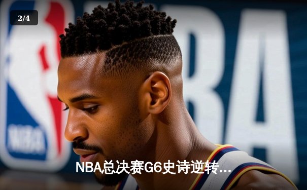 NBA总决赛G6史诗逆转：凯尔特人客场绝地反击拖入抢七大战 - 2