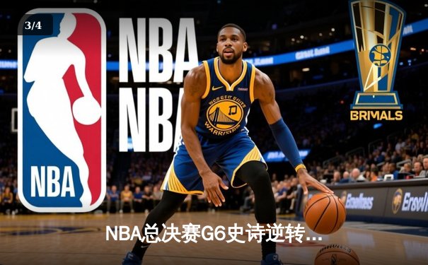 NBA总决赛G6史诗逆转：凯尔特人客场绝地反击拖入抢七大战 - 3