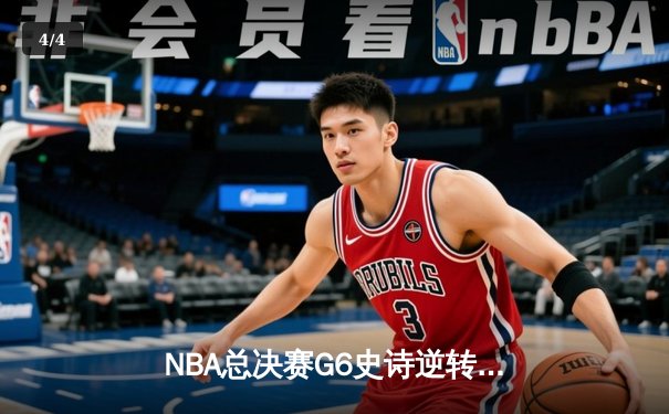 NBA总决赛G6史诗逆转：凯尔特人客场绝地反击拖入抢七大战 - 4