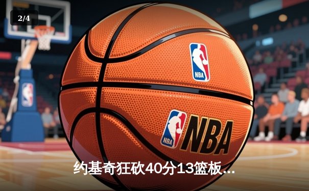 约基奇狂砍40分13篮板创纪录 掘金加时险胜勇士迎四连胜 - 2