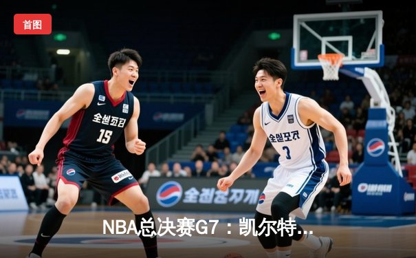 NBA总决赛G7：凯尔特人加时险胜勇士，塔图姆狂砍44分加冕FMVP