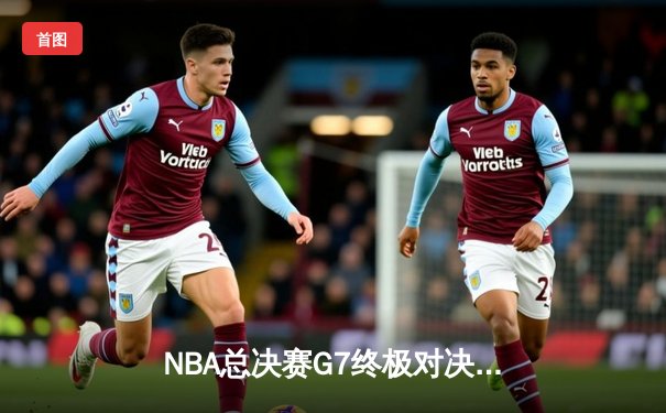 NBA总决赛G7终极对决：掘金逆转热火夺队史首冠，约基奇狂砍41分荣膺FMVP