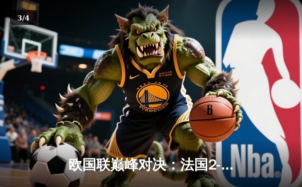 欧国联巅峰对决：法国2-1逆转西班牙，姆巴佩传射建功格列兹曼制胜 - 3