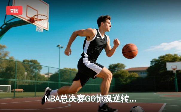 NBA总决赛G6惊魂逆转：库里37分率勇士加时险胜绿军，系列赛拖入抢七