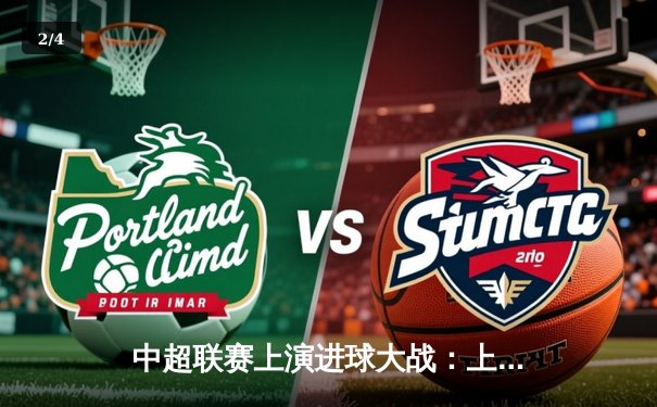 中超联赛上演进球大战：上海海港4-3险胜山东泰山，武磊梅开二度献绝杀 - 2