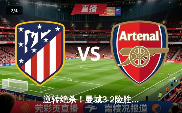 逆转绝杀！曼城3-2险胜拜仁，哈兰德双响献读秒绝杀 - 2