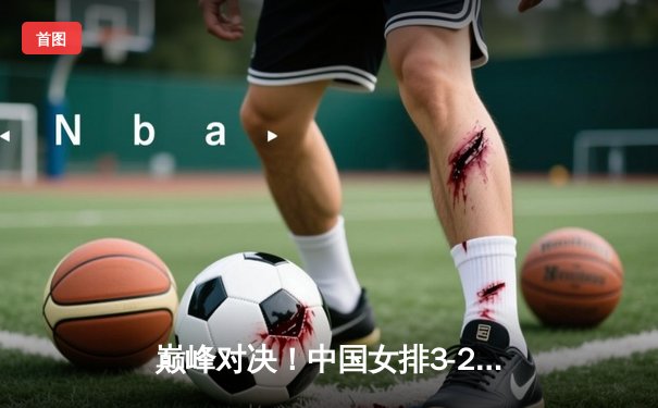 巅峰对决！中国女排3-2逆转意大利，朱婷砍下28分率队夺世联赛冠军