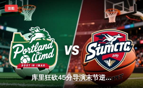 库里狂砍45分导演末节逆转 勇士加时险胜凯尔特人扳平总比分