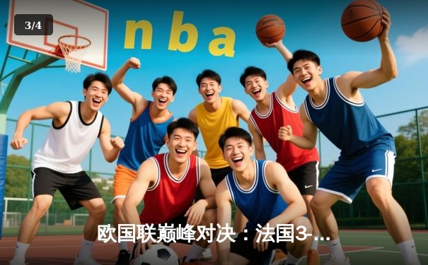 欧国联巅峰对决：法国3-2逆转西班牙登顶，姆巴佩传射建功创历史 - 3