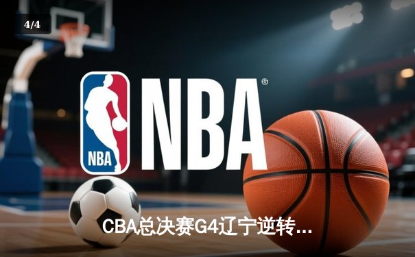 CBA总决赛G4辽宁逆转新疆夺赛点，赵继伟关键三分定乾坤 - 4