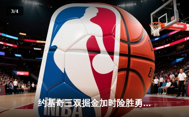约基奇三双掘金加时险胜勇士，库里空砍44分关键失误葬送比赛 - 3