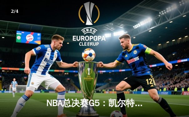 NBA总决赛G5：凯尔特人绝地反击扳回一城 塔图姆31分率队捍卫主场 - 2