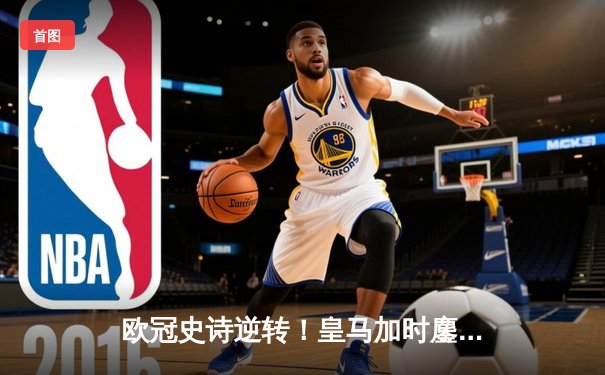 欧冠史诗逆转！皇马加时鏖战4-3淘汰曼城，本泽马双响导演奇迹之夜