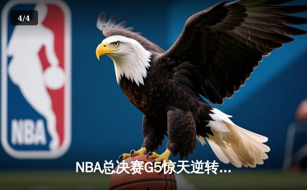NBA总决赛G5惊天逆转：凯尔特人绝地反击，塔图姆47分创纪录 - 4