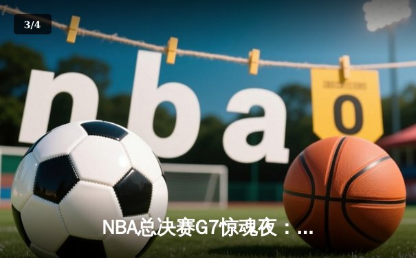 NBA总决赛G7惊魂夜：凯尔特人加时险胜勇士，塔图姆狂砍43分创纪录 - 3