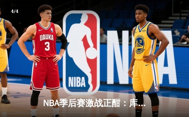 NBA季后赛激战正酣：库里47分创纪录，勇士主场力克国王扳平大比分 - 4