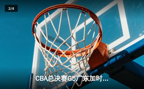 CBA总决赛G5广东加时险胜辽宁，胡明轩28分荣膺FMVP - 2