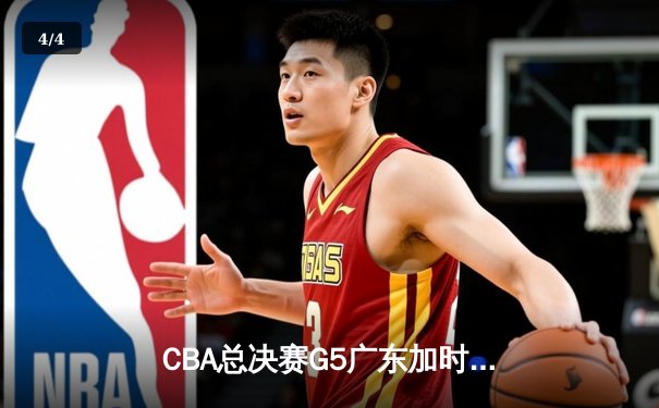 CBA总决赛G5广东加时险胜辽宁，胡明轩28分荣膺FMVP - 4