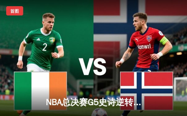 NBA总决赛G5史诗逆转！库里狂砍43分率勇士击败绿军夺赛点