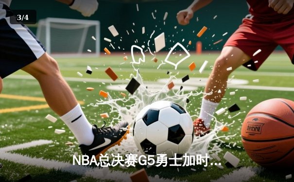 NBA总决赛G5勇士加时险胜凯尔特人 库里43分创里程碑 - 3