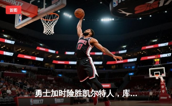 勇士加时险胜凯尔特人，库里43分创总决赛三分新纪录