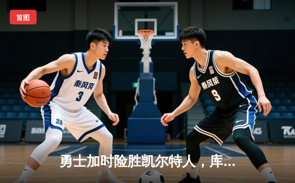 勇士加时险胜凯尔特人，库里狂砍43分率队捍卫主场