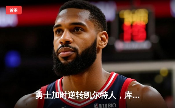 勇士加时逆转凯尔特人，库里43分创赛季新高