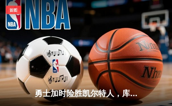 勇士加时险胜凯尔特人，库里43分创总决赛三分新纪录