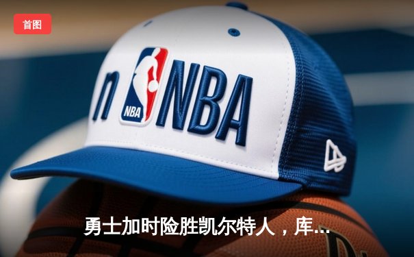 勇士加时险胜凯尔特人，库里43分刷新总决赛三分纪录