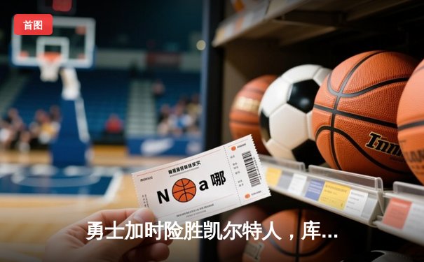 勇士加时险胜凯尔特人，库里狂砍43分率队捍卫主场
