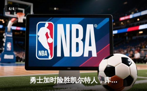 勇士加时险胜凯尔特人，库里狂砍43分率队捍卫主场 - 4